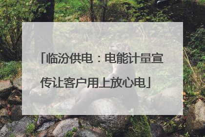 临汾供电：电能计量宣传让客户用上放心电