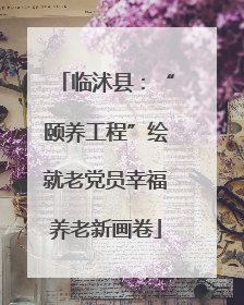 临沭县：“颐养工程”绘就老党员幸福养老新画卷