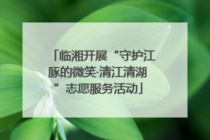 临湘开展“守护江豚的微笑·清江清湖”志愿服务活动