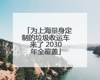 为上海量身定制的垃圾收运车来了 2030年全覆盖