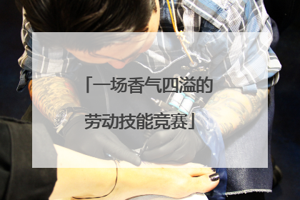 一场香气四溢的劳动技能竞赛