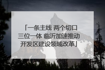 一条主线 两个切口 三位一体 临沂加速推动开发区建设领域改革