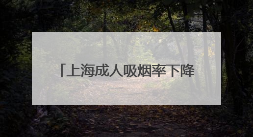 上海成人吸烟率下降至18.6%，为中国大陆地区省级最低