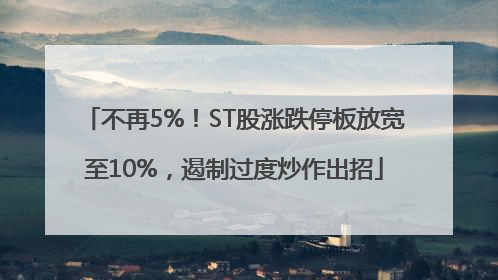 不再5%！ST股涨跌停板放宽至10%，遏制过度炒作出招