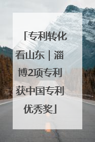 专利转化看山东｜淄博2项专利获中国专利优秀奖