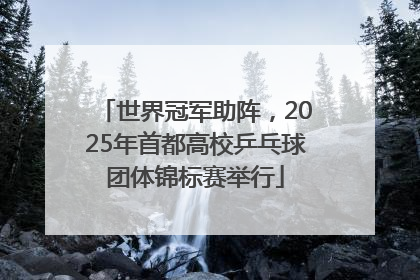 世界冠军助阵，2025年首都高校乒乓球团体锦标赛举行
