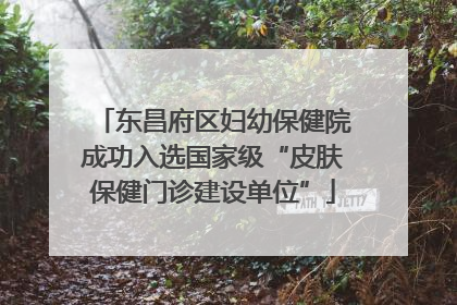 东昌府区妇幼保健院成功入选国家级“皮肤保健门诊建设单位”