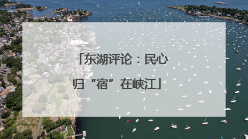 东湖评论：民心归“宿”在峡江