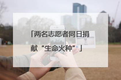 两名志愿者同日捐献“生命火种”