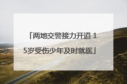两地交警接力开道 15岁受伤少年及时就医