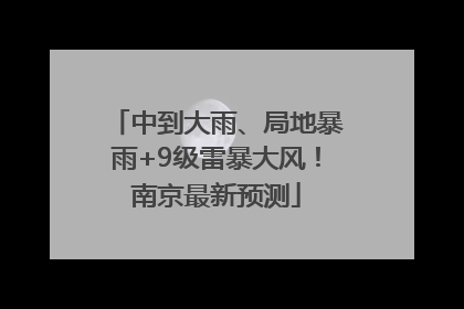 中到大雨、局地暴雨+9级雷暴大风！南京最新预测