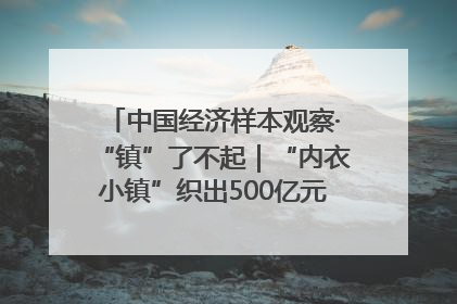 中国经济样本观察·“镇”了不起｜“内衣小镇”织出500亿元“里子产业”