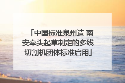 中国标准泉州造 南安牵头起草制定的多线切割机团体标准启用