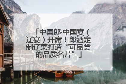 中国郎·中国宴（辽宴）开席！郎酒定制辽菜打造“可品尝的品质名片”