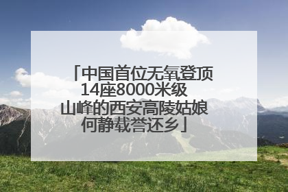 中国首位无氧登顶14座8000米级山峰的西安高陵姑娘何静载誉还乡