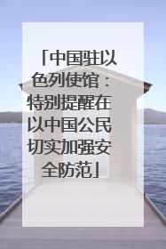 中国驻以色列使馆：特别提醒在以中国公民切实加强安全防范