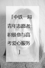 中铁一局青年志愿者积极参与高考爱心服务