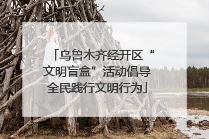 乌鲁木齐经开区“文明盲盒”活动倡导全民践行文明行为