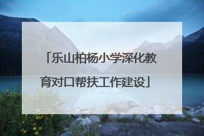 乐山柏杨小学深化教育对口帮扶工作建设