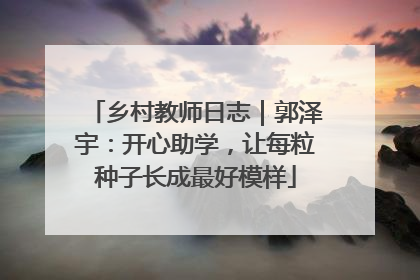 乡村教师日志｜郭泽宇：开心助学，让每粒种子长成最好模样