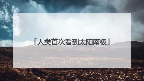 人类首次看到太阳南极