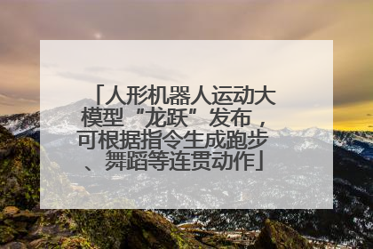 人形机器人运动大模型“龙跃”发布，可根据指令生成跑步、舞蹈等连贯动作