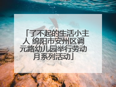 了不起的生活小主人 绵阳市安州区调元路幼儿园举行劳动月系列活动