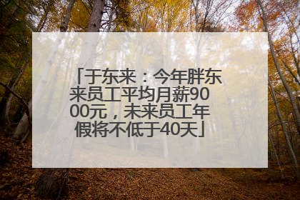 于东来：今年胖东来员工平均月薪9000元，未来员工年假将不低于40天