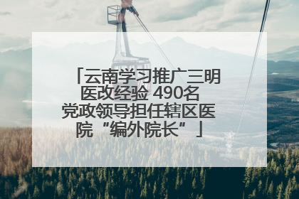 云南学习推广三明医改经验 490名党政领导担任辖区医院“编外院长”