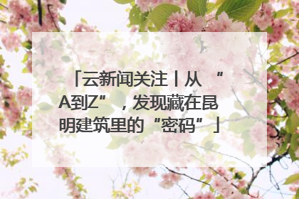 云新闻关注丨从 “A到Z”，发现藏在昆明建筑里的“密码”