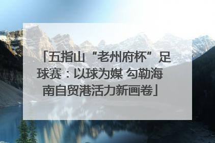 五指山“老州府杯”足球赛：以球为媒 勾勒海南自贸港活力新画卷