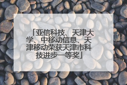 亚信科技、天津大学、中移动信息、天津移动荣获天津市科技进步一等奖