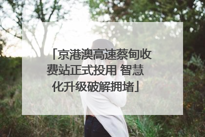 京港澳高速蔡甸收费站正式投用 智慧化升级破解拥堵