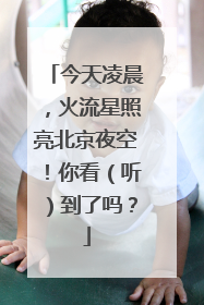今天凌晨，火流星照亮北京夜空！你看（听）到了吗？