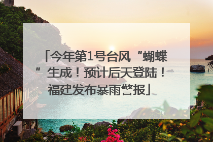 今年第1号台风“蝴蝶”生成！预计后天登陆！福建发布暴雨警报