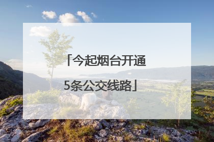今起烟台开通5条公交线路