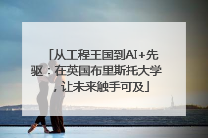从工程王国到AI+先驱：在英国布里斯托大学，让未来触手可及