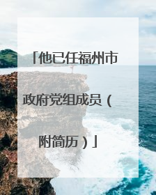 他已任福州市政府党组成员（附简历）