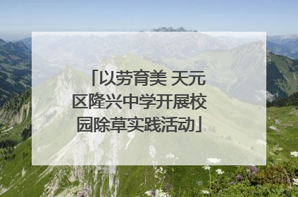 以劳育美 天元区隆兴中学开展校园除草实践活动