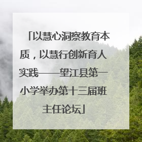 以慧心洞察教育本质，以慧行创新育人实践——望江县第一小学举办第十三届班主任论坛