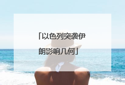 以色列突袭伊朗影响几何