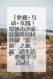 参观+互动+实践！常熟市沙家浜镇常昆村开展“爱‘新’之旅‘蔬’适生活”参观学习活动