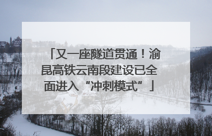 又一座隧道贯通！渝昆高铁云南段建设已全面进入“冲刺模式”