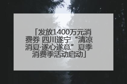 发放1400万元消费券 四川遂宁“清凉消夏·遂心遂意”夏季消费季活动启动