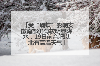 受“蝴蝶”影响安徽南部仍有较明显降水，19日前合肥以北有高温天气