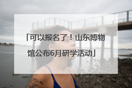 可以报名了！山东博物馆公布6月研学活动