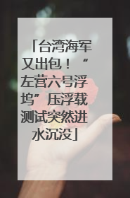 台湾海军又出包！“左营六号浮坞”压浮载测试突然进水沉没