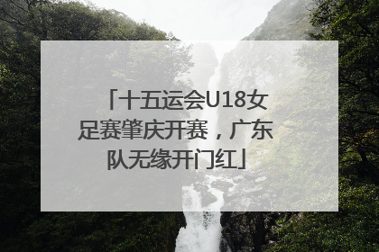 十五运会U18女足赛肇庆开赛，广东队无缘开门红