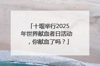 十堰举行2025年世界献血者日活动，你献血了吗？