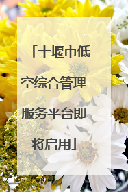 十堰市低空综合管理服务平台即将启用